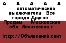 А3792, А3792, А3793, А3794, А3796  автоматические выключатели - Все города Другое » Продам   . Московская обл.,Ивантеевка г.